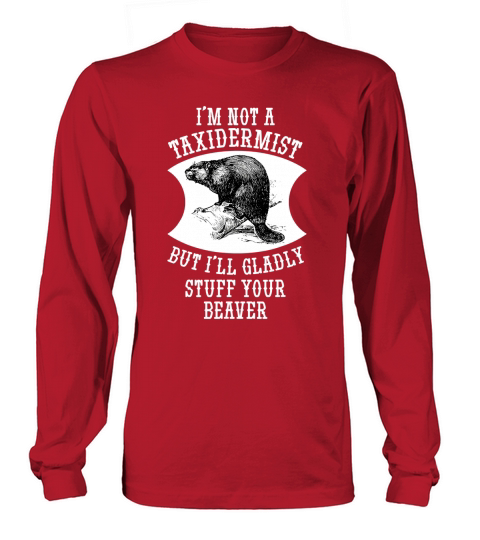 I Am Not A Taxidermist But I Will Gladly Stuff Your Beaver Gift Long sleeved Unisex
