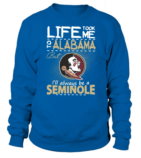 Life Took Me To Alabama But Ill Always Be A FSU T-shirt Sweatshirt Unisex