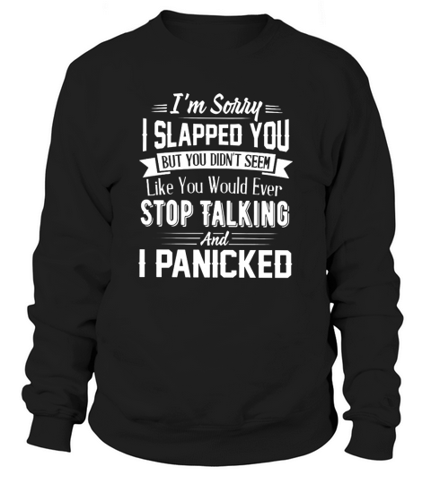 Im Sorry I Slapped You But You Didnt Seem Like You Would Ever Stop Talking And I Panicked Sweatshirt Unisex