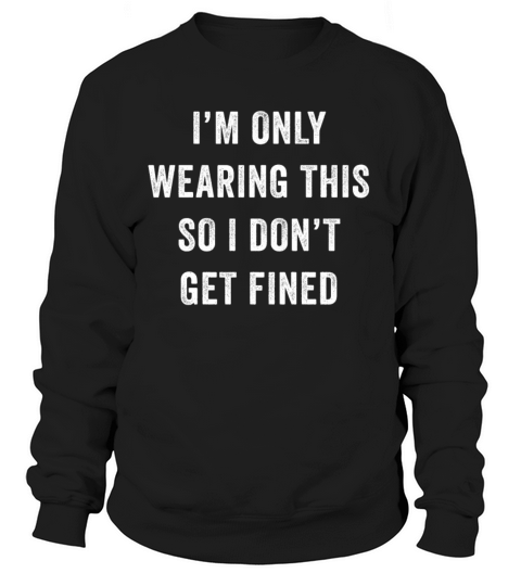 I’m Only Wearing This So I Don’t Get Fined Women's Sweatshirt