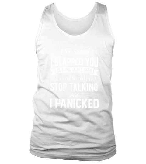 Im Sorry I Slapped You But You Didnt Seem Like You Would Ever Stop Talking And I Panicked Tank Top Unisex