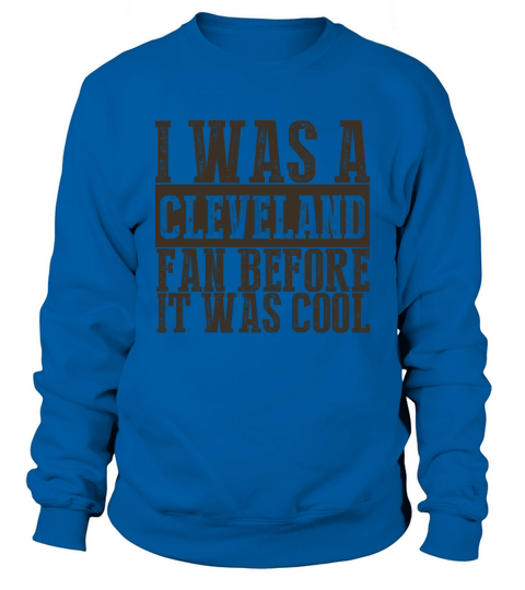 I was a Cleveland Fan Before it was Cool Sweatshirt Unisex