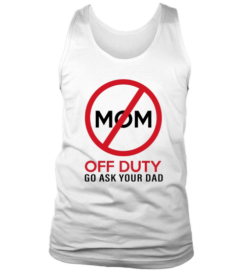 Funny Gift Mom Off Duty Go Ask Your Dad Funny Tank Top Unisex