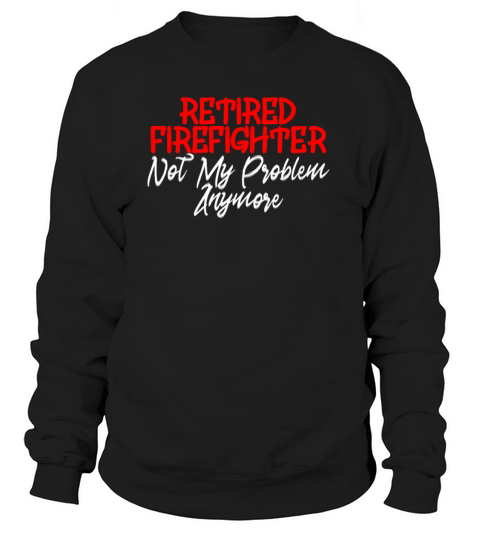 Retired Firefighter Not My Problem Anymore Women's Sweatshirt