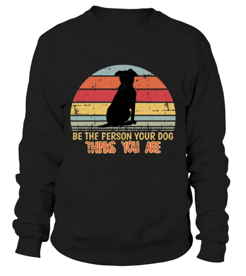 Be The Person Your Dog Thinks You Are Sweatshirt Unisex