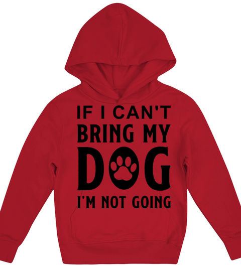 If I Can t Bring My Dog I m Not Going Kids Hoodie