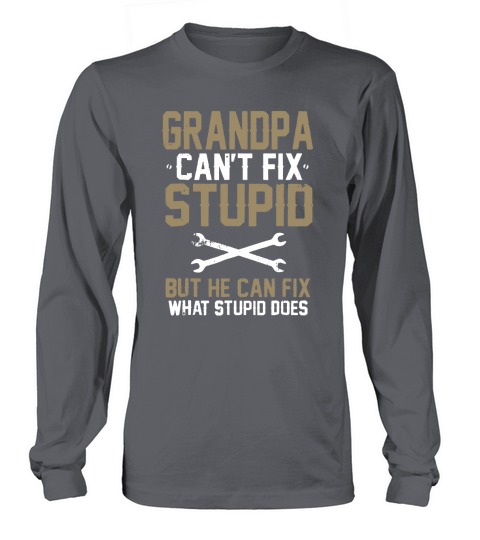 Grandpa Can’t Fix Stupid But He Can Fix What Stupid Does Long sleeved Unisex