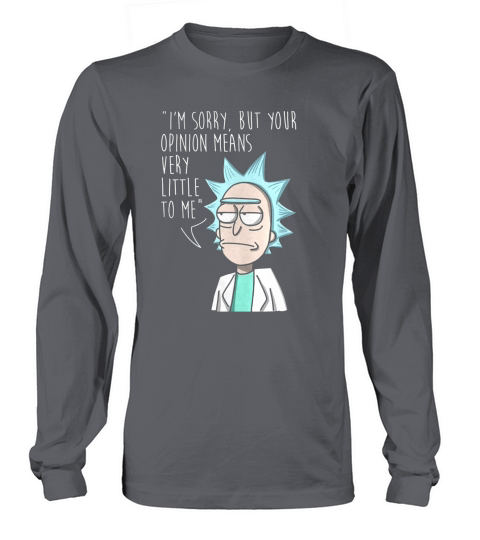 Rick and Morty Im Sorry But Your Opinion Means Very Little To Me Long sleeved Unisex