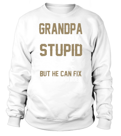 Grandpa Can’t Fix Stupid But He Can Fix What Stupid Does Sweatshirt Unisex