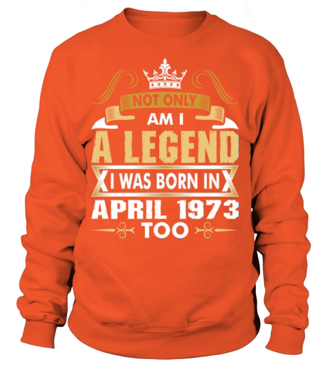 Not Only Am I A Legend I Was Born In April 1973 Women's Sweatshirt