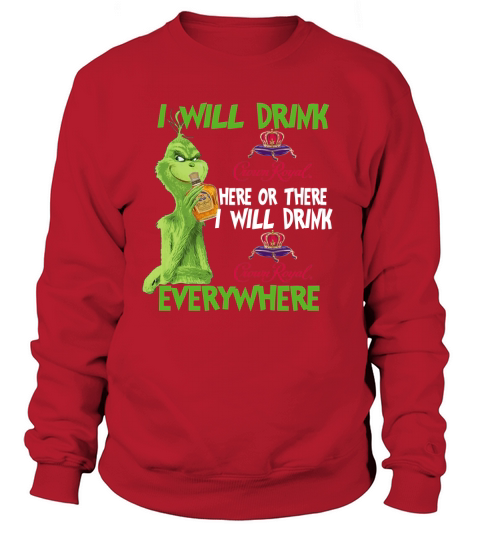 Grinch I will drink Crown Royal here or there I will drink Crown Royal everywhere Sweatshirt Unisex