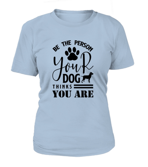 Be The Person Your Dog Thinks You Are T-Shirt Woman