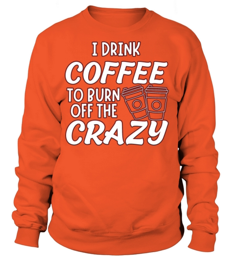 I drink coffee to burn off the crazy Women's Sweatshirt