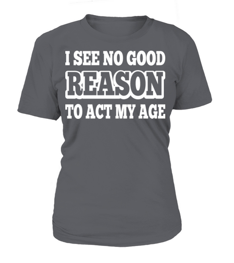 I See No Good Reason To Act My Age Women's T-Shirt