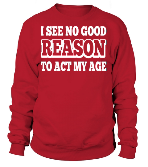 I See No Good Reason To Act My Age Women's Sweatshirt