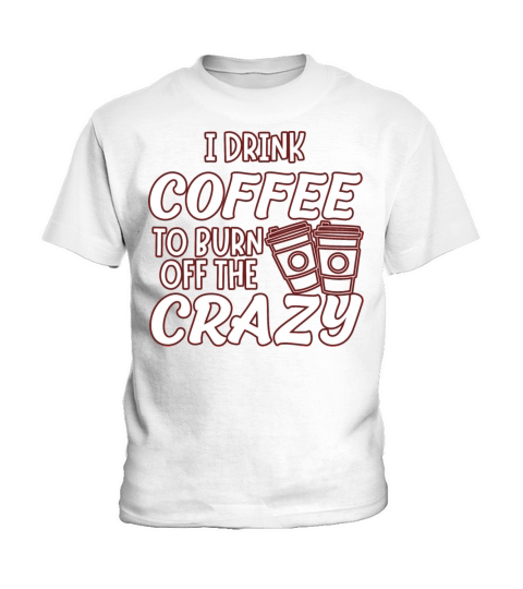 I drink coffee to burn off the crazy Kids T-Shirt