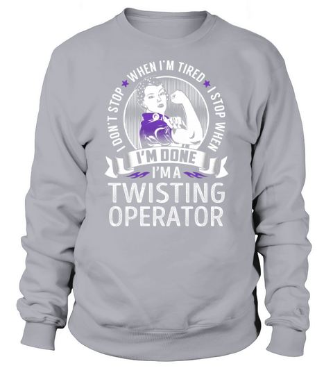 Im a Twisting Operator I dont Stop When Im Tired I Stop When Im Done Job Shirts Sweatshirt Unisex