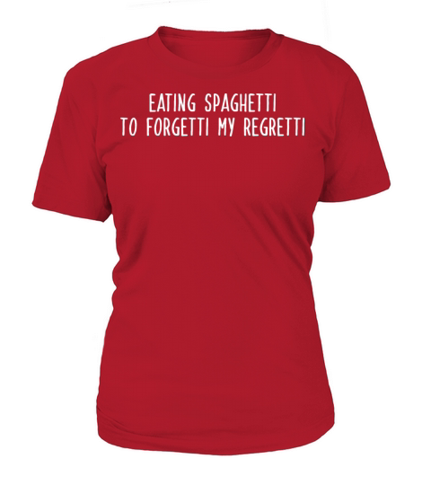 EATING SPAGHETTI TO FORGETTI MY REGRETTI w Women's T-Shirt