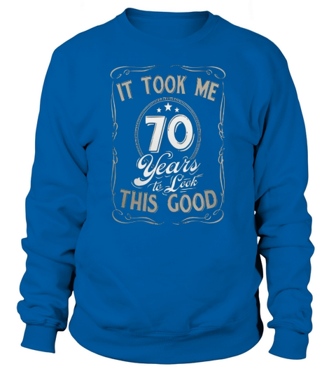 It Took me 70 Years to Look This Good Funny Birthday T-Shirt Sweatshirt Unisex