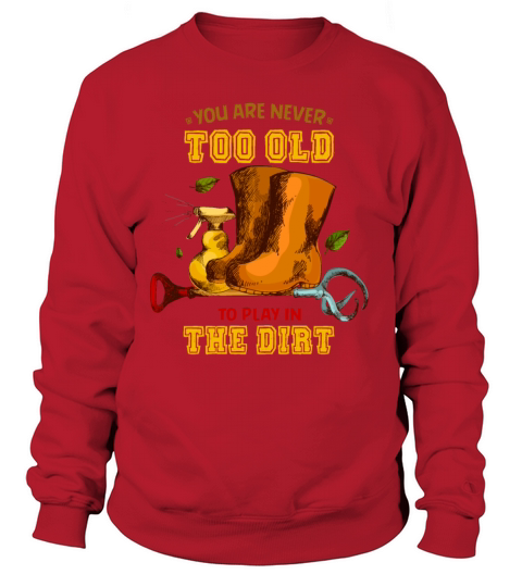 You are never too old to play in the dirt Women's Sweatshirt