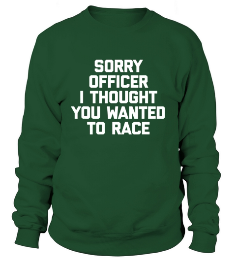 Sorry Officer I Thought You Wanted To Race Sweatshirt Unisex