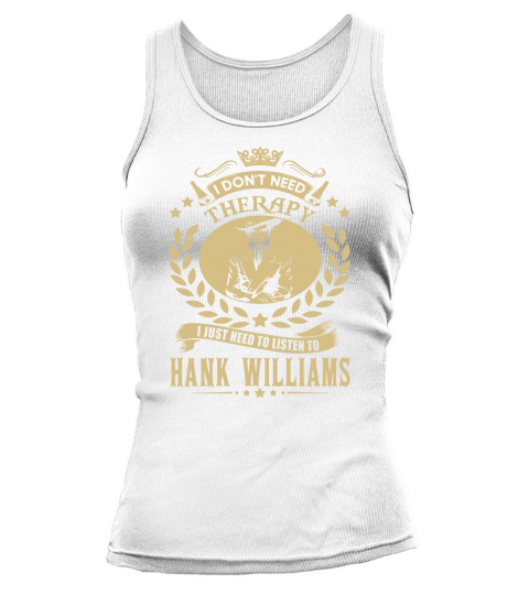 I Dont Need Therapy i Just Need To Listen To Hank Williams TShirt Tank top Woman
