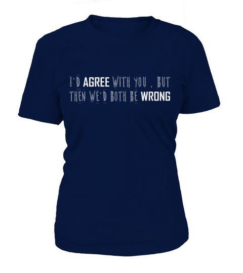 Id agree with you but then wed both be wrong T-Shirt Woman