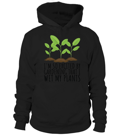 So Excited that I wet my Plants Plant and Gardening Gift Hoodie Unisex