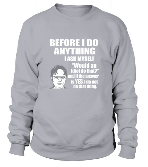 Office Dwight Quote  Before I Do Anything \ Sweatshirt Unisex