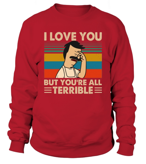Bob’s Burgers i love you but you’re all terrible vintage Sweatshirt Unisex