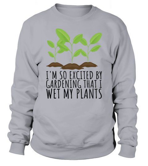 So Excited that I wet my Plants Plant and Gardening Gift Sweatshirt Unisex