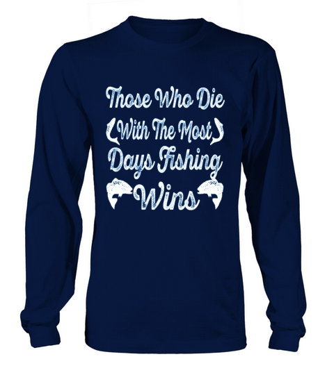 Those who die with the most days fishing wins Women's Long Sleeve