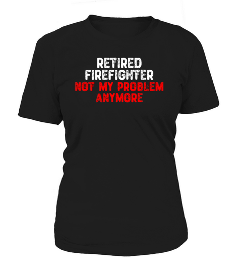 Retired Firefighter Not My Problem Anymore Women's T-Shirt