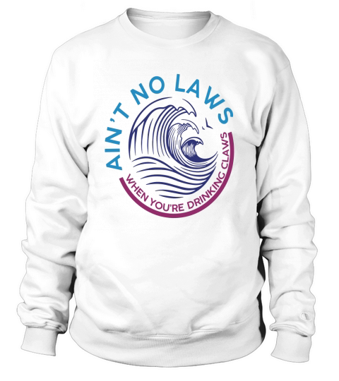 Aint No Laws When Youre Drinking Claws Sweatshirt Unisex