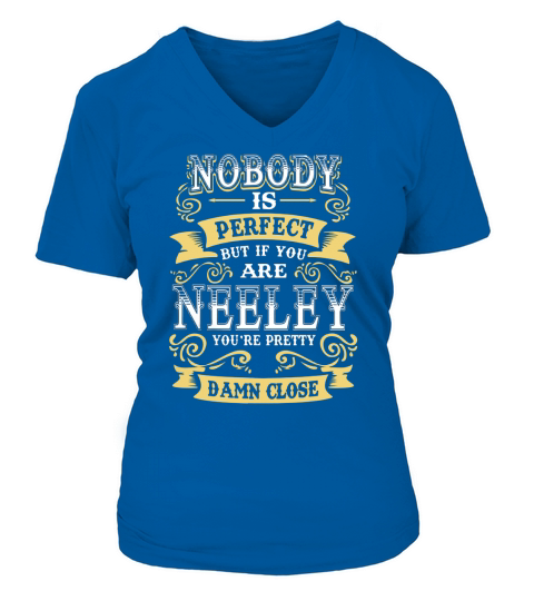 NEELEY shirt  Nobody is perfect But if you are NEELEY youre pretty damn close  NEELEY Tee Shirt NEELEY Hoodie NEELEY Family NEELEY Tee NEELEY Name V-neck T-Shirt Woman