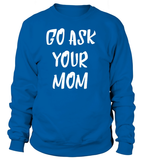Go Ask your Mom Cool Quote Gifts Women's Sweatshirt