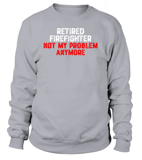 Retired Firefighter Not My Problem Anymore Women's Sweatshirt