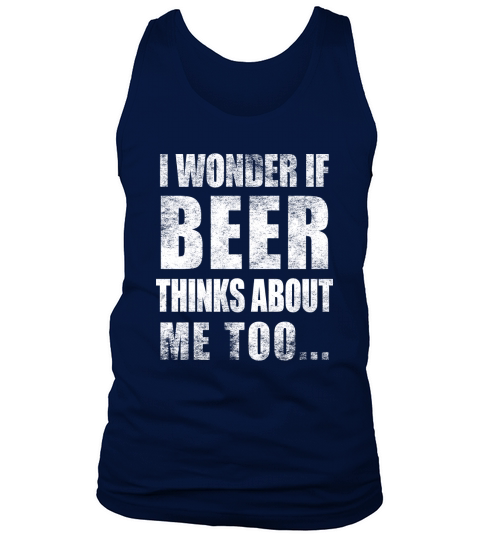 I Wonder If Beer Thinks About Me Too Funny Sarcastic Drinking Tank Top Unisex
