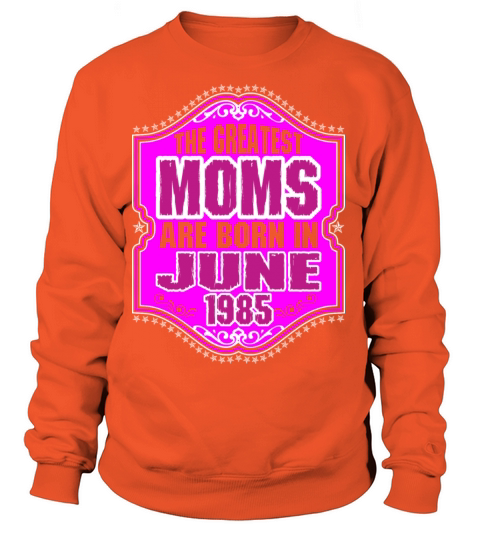 The Greatest Moms Are Born In June 1985 Women's Sweatshirt