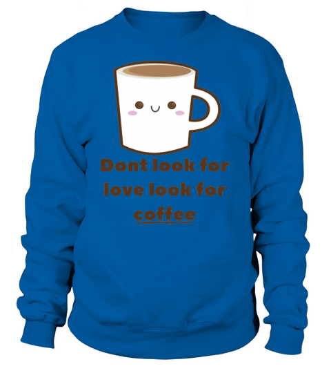 Dont Look For Love Look For Coffee Cute Women's Sweatshirt