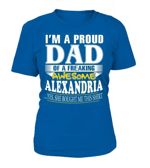 ALEXANDRIA Im a proud dad of a freaking awesome ALEXANDRIA - ALEXANDRIA name - Father - Dad - Daddy - Papa - gift for dad - Dad shirt - Dad tshirt - Best Sellers T-Shirt Woman