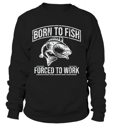 Fishing T Shirt Born To Fish Forced To Work Mens Women's Sweatshirt
