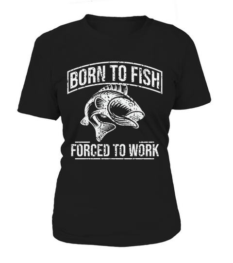 Fishing T Shirt Born To Fish Forced To Work Mens Women's T-Shirt