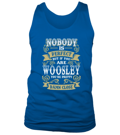 WOOSLEY shirt  Nobody is perfect But if you are WOOSLEY youre pretty damn close  WOOSLEY Tee Shirt WOOSLEY Hoodie WOOSLEY Family WOOSLEY Tee WOOSLEY Name Tank Top Unisex