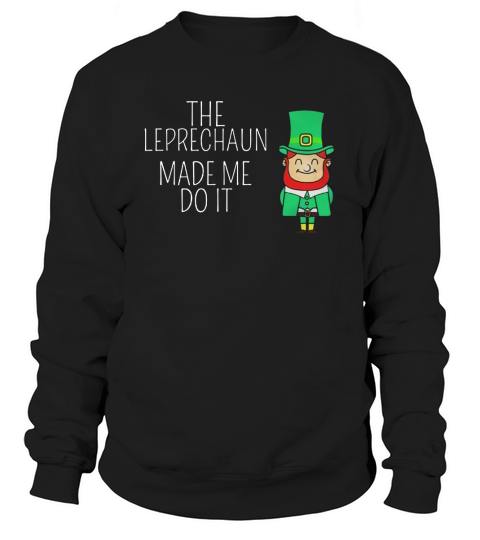 St Patricks day The Leprechaun Made Me Do It Sweatshirt Unisex