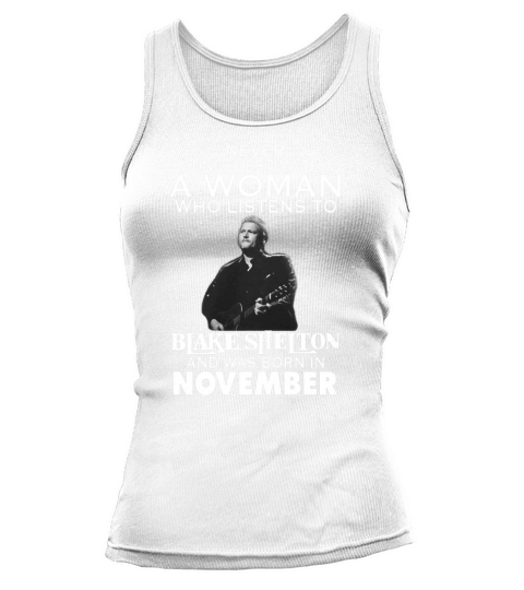 Never Underestimate A Woman Who Listens To Blake Shelton And Was Born In November shirt, hoodie, sweater, longsleeve t-shirt Tank top Woman