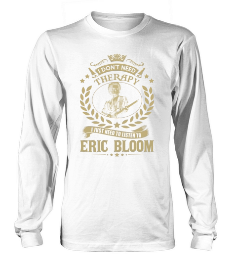 I Dont Need Therapy I Just Need To Listen To Eric Bloom TShirt Long sleeved Unisex