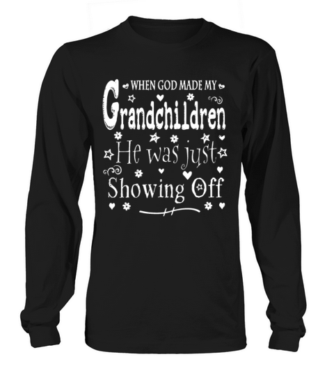 When god made my grandchildren he was just showing off Long sleeved Unisex