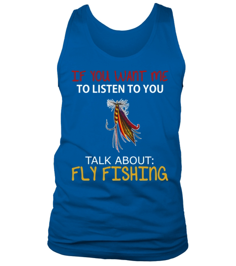 Fly fishing - If you want me to listen to you talk Tank Top Unisex