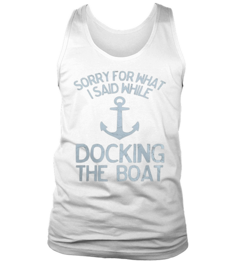Funny Boating Tshirt Sorry What I Said Docking Boat LIMTED EDITION Tank Top Unisex